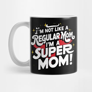 I'm Not like a Regular Mom, I'm a Super Mom! Mug